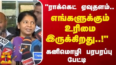 ராக்கெட் ஏவுதளம் எங்களுக்கும் உரிமை இருக்கிறது கனிமொழி பரபரப்பு