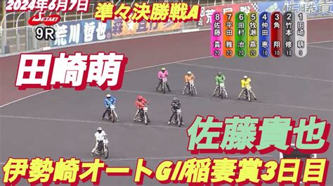 2024年6月7日【9r 準々決勝戦a】【田崎萌•佐藤貴也】伊勢崎オートg Ii稲妻賞3日目 オートレース Youtube