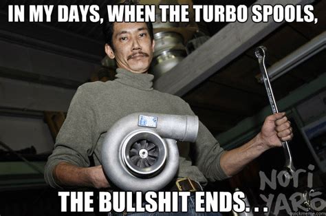 The Bullshit Ends In My Days When The Turbo Spools Komoto