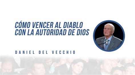 C Mo Vencer Al Diablo Con La Autoridad De Dios Daniel Del Vecchio