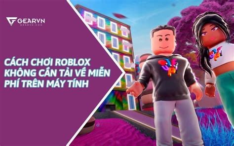 Cách Chơi Roblox Không Cần Tải Về Miễn Phí Trên Máy Tính Gearvncom