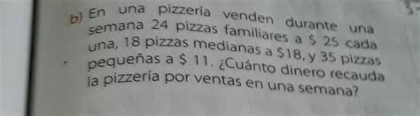 en una pizzería venden durante una semana 24 pizzas familiares a 25