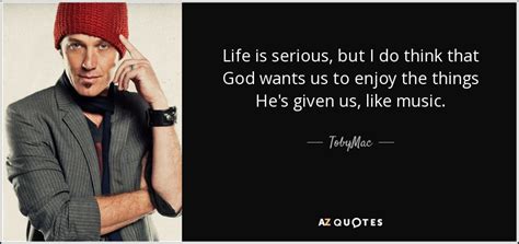 Tobymac Quote Life Is Serious But I Do Think That God Wants