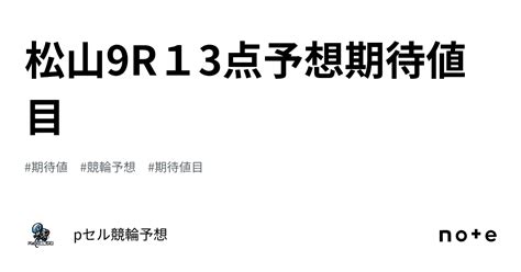 松山9r👀🔥🔥13点予想🔥🔥期待値目｜pセル競輪予想