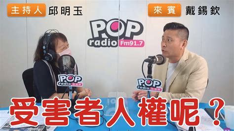 2022 08 24《pop搶先爆》邱明玉專訪戴錫欽 談「受害者人權呢？」 Youtube