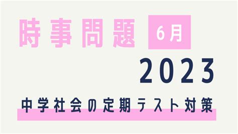 時事問題【2024年5月】中学生の社会定期テスト対策（中間・期末）～5月27日更新 コドモの力をのばしたい！家庭学習で学ぶ力を育む方法