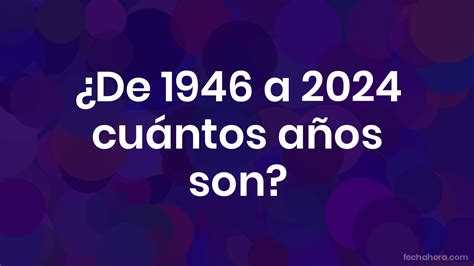 1946 Tem Quantos Anos - ¿De 1946 a 2024 cuántos años son? - FechaHora