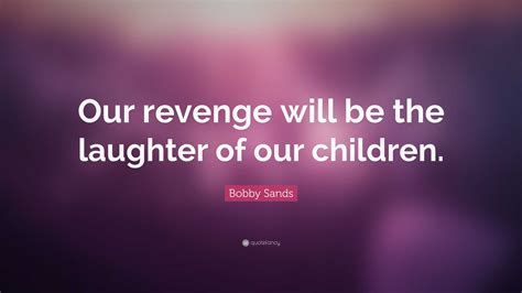 Bobby Sands Quote Our Revenge Will Be The Laughter Of Our Children”