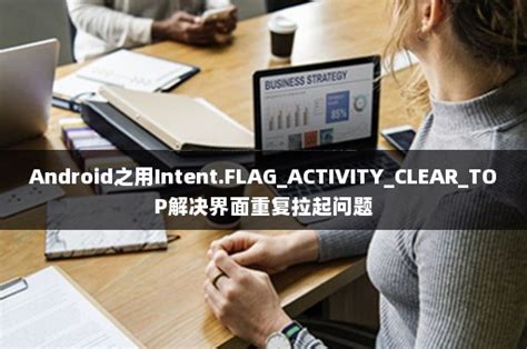 Android之用intentflagactivitycleartop解决界面重复拉起问题 伙伴云