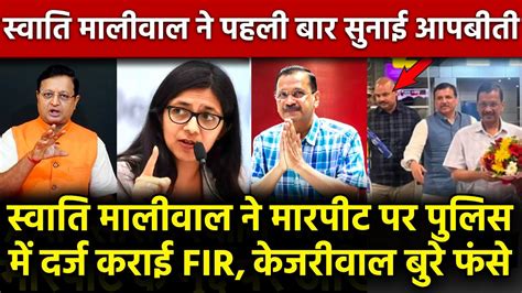 स्वाति मालीवाल ने मारपीट पर दर्ज कराई Fir केजरीवाल बुरे फंसे Swati Maliwal ने पहली बार सुनाई