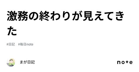 激務の終わりが見えてきた｜まが日記