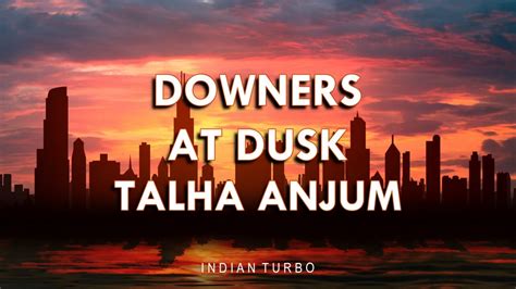 Talha Anjum Downers At Dusk Lyrics Indian Turbo Youtube