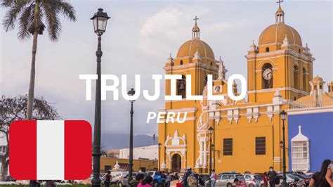 Trujillo Peru A Journey Through History Culture And Natural Beauty