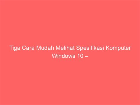 Tiga Cara Mudah Melihat Spesifikasi Komputer Windows