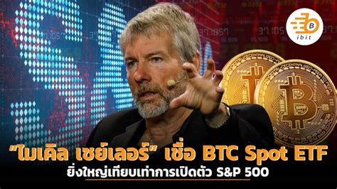 “ไมเคิล เซย์เลอร์” เชื่อ Btc Spot Etf ยิ่งใหญ่เทียบเท่าการเปิดตัว Sandp 500