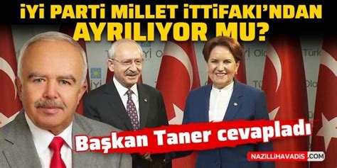 İYİ Parti Millet İttifakı ndan ayrılıyor mu Başkan Taner açıkladı