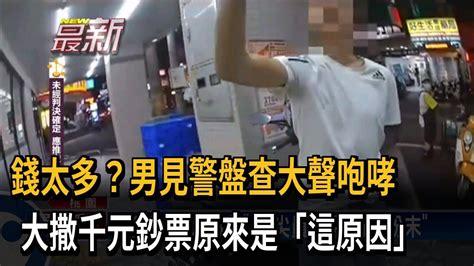 錢太多？男見警盤查大聲咆哮 大撒千元鈔票原來是「這原因」－民視新聞 Youtube