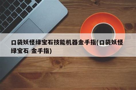 口袋妖怪绿宝石技能机器金手指 口袋妖怪 绿宝石 金手指 3A游戏攻略网 专心做游戏攻略 攻略秘籍大全 首页