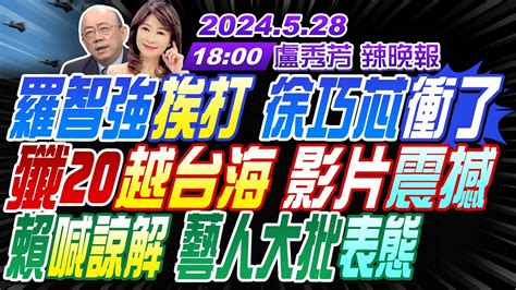 【盧秀芳辣晚報】郭正亮 蔡正元 介文汲 羅智強挨打 徐巧芯衝了 殲20越台海 影片震撼 賴喊諒解 藝人大批表態