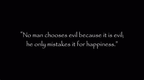 No Man Chooses Evil Because It Is Evil He Only Mistakes It Fir