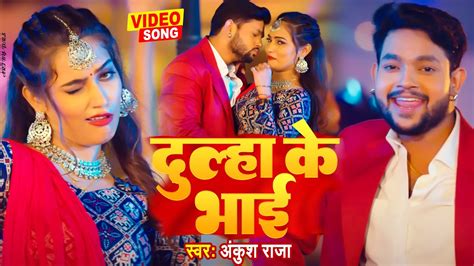 Video दूल्हा के भाई Ankush Raja New Bhojpuri Song 2023 Dulha Ke