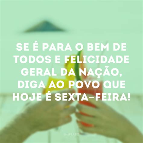 40 Frases De Sexta Feira Para Comemorar A Chegada Desse Dia Especial