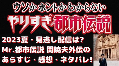 やりすぎ都市伝説2023夏・見逃し配信は？mr都市伝説 関暁夫外伝のあらすじ・感想・ネタバレ！ ハジイチメモ