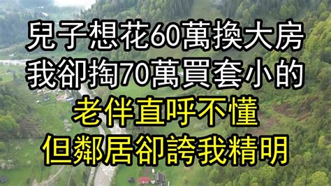 兒子想花60萬換大房 我卻掏70萬買套小的 老伴直呼不懂 但鄰居卻誇我精明 Youtube