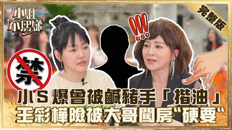 演藝圈黑暗面！小s爆曾被鹹豬手「揩油」？王彩樺險被 綜藝大哥 闖房 「硬要」？【小姐不熙娣】20220425 完整版 Ep41 徐熙娣 王彩