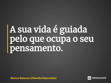 A sua vida é guiada pelo que ocupa o Marcos Kamorra Filosofia