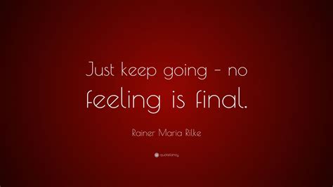 Rainer Maria Rilke Quote Just Keep Going No Feeling Is Final” 9