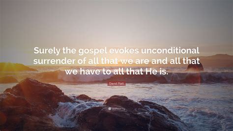 David Platt Quote Surely The Gospel Evokes Unconditional Surrender Of