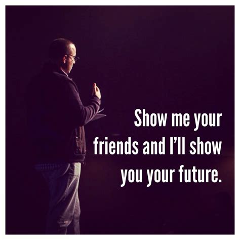 Show Me Your Friends And Ill Show You Your Future Together Quotes