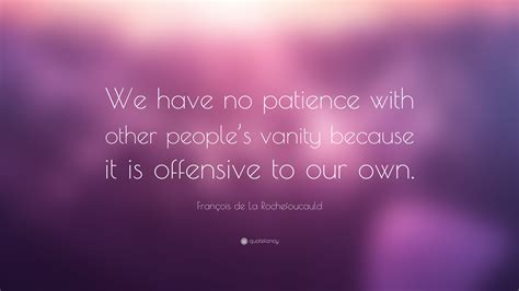 François de La Rochefoucauld Quote We have no patience with other