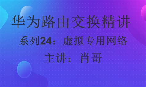 华为hcip路由交换精讲系列24虚拟专用网络技术简介 肖哥视频课程【共2课时】华为认证课程 51cto学堂