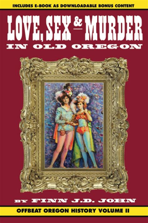 Love Sex And Murder In Old Oregon Offbeat Oregon History Vol 2 John Finn J D