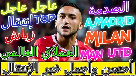 Ziyech أحسن وأجمل خبر 💱إنتقال حكيم زياش المفاجئ إلى العملاق العالمي يهز