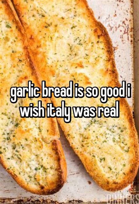 Garlic Bread Is So Good I Wish It Was Real