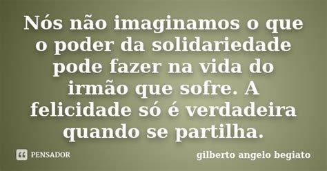 Nós Não Imaginamos O Que O Poder Da Gilberto Ângelo Begiato Pensador