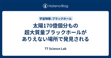 太陽170億個分もの超大質量ブラックホールがありえない場所で発見される Tt Science Lab