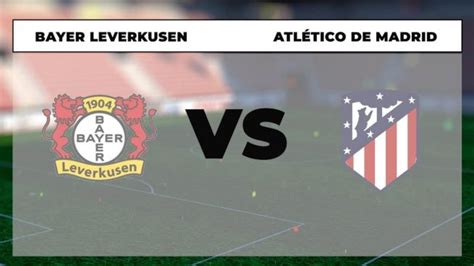 Dónde ver el Atlético de Madrid Leverkusen hoy horario y cómo ver