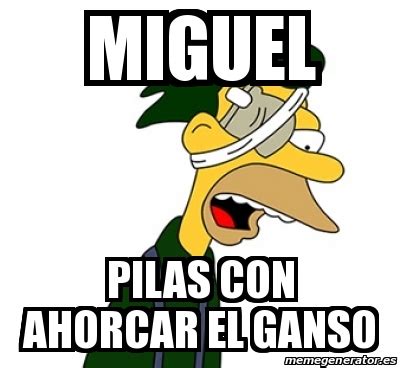 Meme Personalizado MIGUEL PILAS CON AHORCAR EL GANSO 25677791