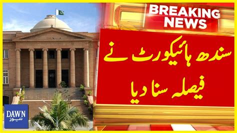 Sindh High Court Nay Faisla Suna Diya Breaking News Dawn News Youtube