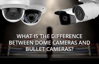 What Is The Difference Between Dome Cameras And Bullet Cameras