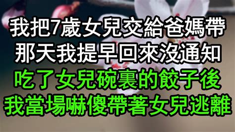 我把7歲女兒交給爸媽帶，那天我提早回來沒通知，吃了女兒碗裏的餃子後，我當場嚇傻帶著女兒逃離深夜淺讀 為人處世 生活經驗 情感故事