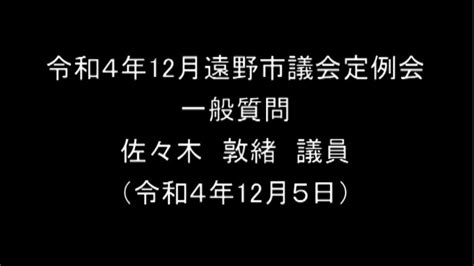 令和4年12月遠野市議会定例会③一般質問佐々木敦緒議員（令和4年12月5日） Youtube