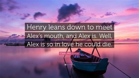 Casey McQuiston Quote: “Henry leans down to meet Alex’s mouth, and Alex ...