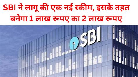 Sbi New Scheme Sbi ने लागू की एक नई स्कीम इसके तहत बनेगा 1 लाख रूपए का 2 लाख रूपए