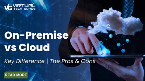 On Premise Vs Cloud Key Differences The Pros And Cons Virtual