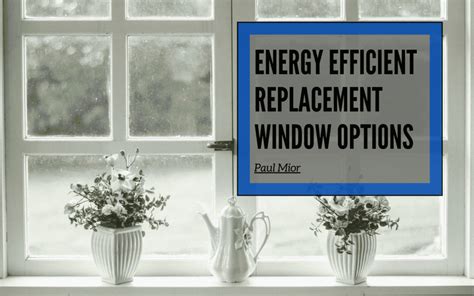 Energy Efficient Replacement Window Options Paul Mior Lifestyle